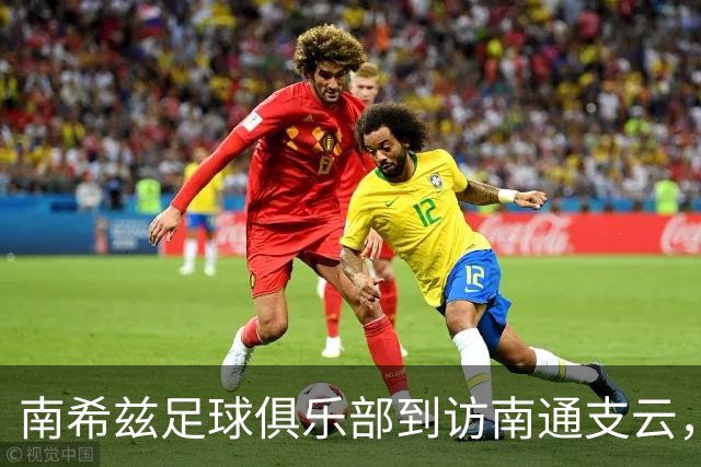 南希兹足球俱乐部到访南通支云，共探足球发展新路径