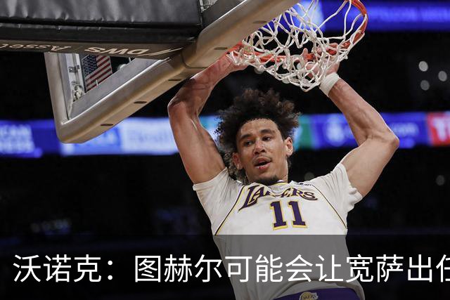 沃诺克：图赫尔可能会让宽萨出任右后卫，但我认为斯通斯更合适