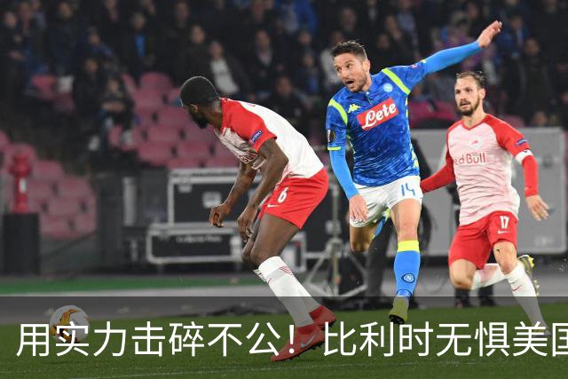 用实力击碎不公！比利时无惧美国盘外招 彰显老牌劲旅底蕴