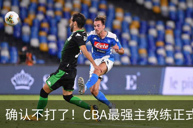 确认不打了！CBA最强主教练正式卸任，或加盟广东队取代杜锋？