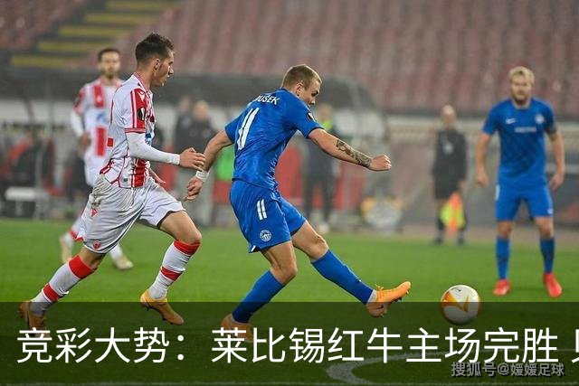 竞彩大势：莱比锡红牛主场完胜 贝蒂斯不败可期