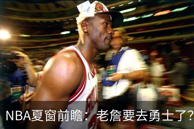 NBA夏窗前瞻：老詹要去勇士了？小卡浓眉入局